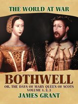 The World At War - Bothwell, Or, The Days of Mary Queen of Scots, Volume 1, 2, 3