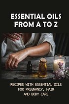 Essential Oils From A To Z: Recipes With Essential Oils For Pregnancy, Hair And Body Care