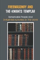 Freemasonry And The Knights Templar: Remarkable People And Influential Activities In The World