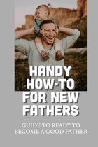 Handy How-To For New Fathers: Guide To Ready To Become A Good Father