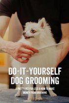 Do-It-Yourself Dog Grooming: A Pretty Pet For Less & How To Make Money From Grooming