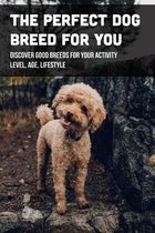 The Perfect Dog Breed For You: Discover Good Breeds For Your Activity Level, Age, Lifestyle