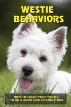 Westie Behaviors: How To Train Your Westie To Be A Good And Friendly Dog