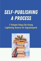Self-Publishing A Process: 7 Simple Steps By Using Lightning Source Or Ingramspark