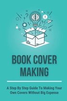 Book Cover Making: A Step By Step Guide To Making Your Own Covers Without Big Expense