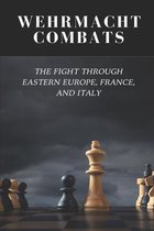 Wehrmacht Combats: The Fight Through Eastern Europe, France, And Italy