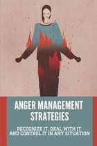Anger Management Strategies: Recognize It, Deal With It And Control It In Any Situation