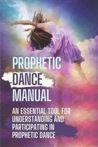 Prophetic Dance Manual: An Essential Tool For Understanding And Participating In Prophetic Dance