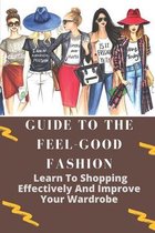 Guide To The Feel-Good Fashion: Learn To Shopping Effectively And Improve Your Wardrobe