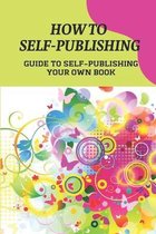 How To Self-Publishing: Guide To Self-Publishing Your Own Book