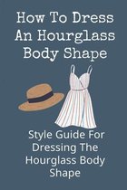 How To Dress An Hourglass Body Shape: Style Guide For Dressing The Hourglass Body Shape