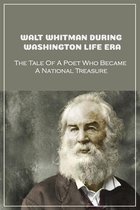 Walt Whitman During Washington Life Era: The Tale Of A Poet Who Became A National Treasure