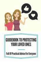 Guidebook To Protecting Your Loved Ones: Full Of Practical Advice For Everyone