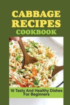 Cabbage Recipes Cookbook: 16 Tasty And Healthy Dishes For Beginners