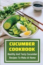 Cucumber Cookbook: Healthy And Tasty Cucumber Recipes To Make At Home