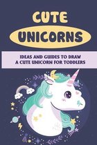 Cute Unicorns: Ideas And Guides To Draw A Cute Unicorn For Toddlers