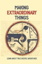 Making Extraordinary Things: Learn About True Disciple Adventures