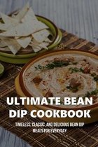 Ultimate Bean Dip Cookbook: Timeless, Classic, And Delicious Bean Dip Meals For Everyday