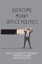 Overcome Murky Office Politics: How To Conduct Yourself Through Murky Office Politics