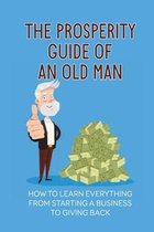 The Prosperity Guide Of An Old Man: How To Learn Everything From Starting A Business To Giving Back