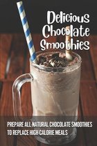 Delicious Chocolate Smoothies: Prepare All-Natural Chocolate Smoothies To Replace High-Calorie Meals