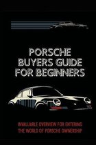 Porsche Buyers Guide For Beginners: Invaluable Overview For Entering The World Of Porsche Ownership