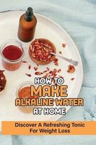 How To Make Alkaline Water At Home: Discover A Refreshing Tonic For Weight Loss