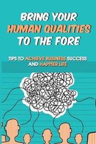 Bring Your Human Qualities To The Fore: Tips To Achieve Business Success And Happier Life