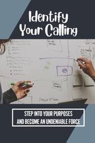 Identify Your Calling: Step Into Your Purposes And Become An Undeniable Force