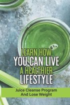 Learn How You Can Live A Healthier Lifestyle: Juice Cleanse Program And Lose Weight