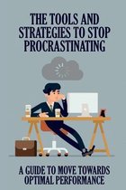 The Tools And Strategies To Stop Procrastinating: A Guide To Move Towards Optimal Performance