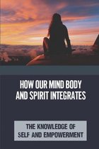 How Our Mind Body And Spirit Integrates: The Knowledge Of Self And Empowerment