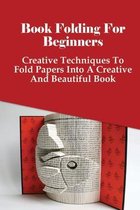 Book Folding For Beginners: Creative Techniques To Fold Papers Into A Creative And Beautiful Book