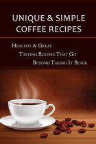 Simple & Unique Coffee Recipes: Healthy & Great Tasting Recipes That Go Beyond Taking It Black