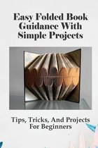 Easy Folded Book Guidance With Simple Projects: Tips, Tricks, And Projects For Beginners