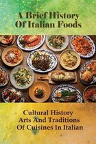A Brief History Of Italian Foods: Cultural History Arts And Traditions Of Cuisines In Italian