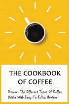 The Cookbook Of Coffee: Discover The Different Types Of Coffee Drinks With Easy-To-Follow Recipes