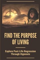 Find The Purpose Of Living: Explore Past-Life Regression Through Hypnosis