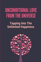 Unconditional Love From The Universe: Tapping Into The Unlimited Happiness