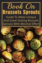 Book On Brussels Sprouts: Guide To Make Unique And Great Tasting Brussels Sprouts With Minimal Effort