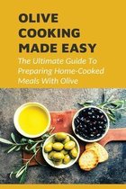 Olive Cooking Made Easy: The Ultimate Guide To Preparing Home-Cooked Meals With Olive