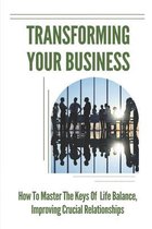 Transforming Your Business: How To Master The Keys Of Life Balance, Improving Crucial Relationships