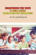 Discovering The Ways To Build Lasting Parents Children Relationship: An Essential Guide