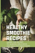 Healthy Smoothie Recipes: Learn The Secret To Making Delicious And Healthy Smoothies