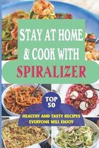 Stay At Home & Cook With Spiralizer: Top 50 Healthy And Tasty Recipes Everyone Will Enjoy