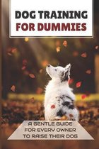 Dog Training For Dummies: A Gentle Guide For Every Owner To Raise Their Dog