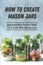 How To Create Mason Jars: Approachable Project Ideas To A Craft With Mason Jars