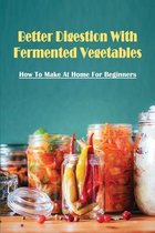 Better Digestion With Fermented Vegetables: How To Make At Home For Beginners