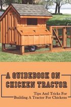 A Guidebook On Chicken Tractor: Tips And Tricks For Building A Tractor For Chickens