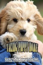 Taking Puppy Home: How To Grow Your Cockapoo Puppy Into A Happy, Obedient & Well Mannered Dog